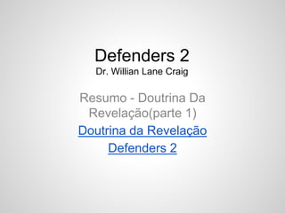 Resumo - Doutrina Da
Revelação(parte 1)
Doutrina da Revelação
Defenders 2
Defenders 2
Dr. Willian Lane Craig
 