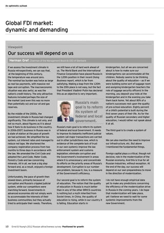 An optimistic outlook




Global FDI market:
dynamic and demanding

  Viewpoint
  Our success will depend on us
     Herman Gref, Chairman of the Management Board & CEO of Sberbank

  If we assess the investment climate in           we still have a lot of hard work ahead of       kindergarten, but all we are concerned
  Russia retrospectively, we can say that,         us. The World Bank and the International        about is how to make sure our
   at the beginning of this century,               Finance Corporation have placed Russia in       kindergartens can accommodate all the
  the temperature was around zero.                 the 120th position in their recent Doing        children. Nobody seems to be thinking
  The nominal tax burden was twice as large        Business report, which is far from              about the quality of education — as if we
  as real tax payments, with massive red           satisfying. Making a leap from the 120th        were building some sort of luggage room
  tape and corruption. The macroeconomic           to the 20th place is not easy, but the fact     and assigning kindergarten teachers the
  situation was also awful, as was the             that President Vladimir Putin has declared      role of luggage security officers! In the
  nation’s credit history. The only attractive     this as an objective is very important.         morning, you deposit your kids at the
  features included perhaps the size of                                                            kindergarten and in the evening you take
  the market (and even this was no more                                                            them back home. Yet about 80% of a
  than potentially so) and our oil and gas                           Russia’s main                 nation’s successes rest upon the quality
  reserves.                                                          goal is to reform             of pre-school education. Eighty percent
                                                                                                   of a child’s potential is built during the
  By the middle of the 2000s, the
                                                                     its system of                 first seven years of their life. As for the
  investment climate in Russia had changed                           federal and local             quality of Russian secondary and higher
  significantly. This climate is not only, and                       government.                   education, I would rather not speak about
  not so much, about figures as it is about                                                        it at all.
  how it feels to do business in the country.      Russia’s main goal is to reform its system
  In 2006-2007, business in Russia was in          of federal and local Government. It needs       The third goal is to create a system of
  a state of elation at the pace of growth         to improve its blatantly inefficient judicial   values.
  we had achieved. We simplified the tax           system (all major transactions are carried
  system, cut interest rates and managed to        out in other jurisdictions now, which is        We can also mention the need to improve
  reduce red tape. We shortened the                evidence of the complete lack of trust          our infrastructure, etc. But above
  company registration process from two            in our own system); improve the law             I mentioned the fundamental things.
  months to three days in accordance with          enforcement system and customs
  the law. We amended the Civil Code and           legislation; eliminate corruption and           Foreign capital plays a critical, though not
  adopted the Land Code, Water Code,               the Government’s involvement in areas           decisive, role in the modernization of the
  Forestry Code and law concerning                 where it is unnecessary; and concentrate        Russian economy. And this is true for all
  minerals. All in all, we took a big step         its efforts on the priority areas of Russia’s   Russian industries, without exception. At
  forward and, as a result, enjoyed a foreign      development. Corruption is our number           the end of the day, our success will
  investment boom.                                 one problem, because it, too, is a measure      depend on our own preparedness to move
                                                   of the Government’s efficiency.                 in the direction of modernization.
  Unfortunately, the pace of growth then
  slowed down, primarily because of                Our second goal is to reform the system         I do not have enough empirical data
  corruption and Russia’s crippled judicial        of education. The notion that the quality       yet to make any predictions concerning
  system, while our competitors were               of education in Russia is much better           the efficiency of the modernization drive
  marching forward. Governments in                 than in any of the other BRICS countries        in Russia in the coming years. I do hope
  advanced economies did not simply work           is nothing but a myth inherited from            that modernization will take place,
  to accommodate the interests of their            Soviet times. In China, the quality of          yet I believe we need to wait for some
  business communities; but they actually          education is rising, while in our country it    systemic improvements from the
  tried to anticipate their needs. Therefore,      is falling. Education starts in                 new Government.




10    Ernst & Young's 2012 Russian attractiveness survey Positioned for growth
 