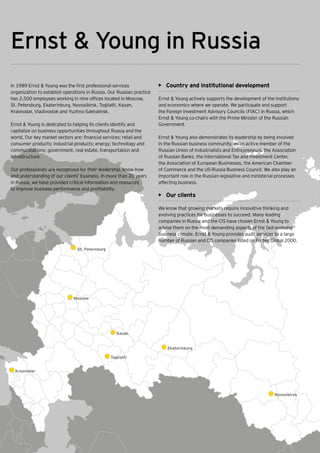 Ernst & Young in Russia
In 1989 Ernst & Young was the first professional services                  •	 Country and institutional development
organization to establish operations in Russia. Our Russian practice
has 2,500 employees working in nine offices located in Moscow,             Ernst & Young actively supports the development of the institutions
St. Petersburg, Ekaterinburg, Novosibirsk, Togliatti, Kazan,               and economics where we operate. We participate and support
Krasnodar, Vladivostok and Yuzhno-Sakhalinsk.                              the Foreign Investment Advisory Councils (FIAC) in Russia, which
                                                                           Ernst & Young co-chairs with the Prime Minister of the Russian
Ernst & Young is dedicated to helping its clients identify and             Government.
capitalize on business opportunities throughout Russia and the
world. Our key market sectors are: financial services; retail and          Ernst & Young also demonstrates its leadership by being involved
consumer products; industrial products; energy; technology and             in the Russian business community, as an active member of the
communications; government, real estate, transportation and                Russian Union of Industrialists and Entrepreneurs, the Association
infrastructure.                                                            of Russian Banks, the International Tax and Investment Center,
                                                                           the Association of European Businesses, the American Chamber
Our professionals are recognized for their leadership, know-how            of Commerce and the US-Russia Business Council. We also play an
and understanding of our clients’ business. In more than 20 years          important role in the Russian legislative and ministerial processes
in Russia, we have provided critical information and resources             affecting business.
to improve business performance and profitability.
                                                                           •	 Our clients

                                                                           We know that growing markets require innovative thinking and
                                                                           evolving practices for businesses to succeed. Many leading
                                                                           companies in Russia and the CIS have chosen Ernst & Young to
                                                                           advise them on the most demanding aspects of the fast-evolving
                                                                           business climate. Ernst & Young provides audit services to a large
                                                                           number of Russian and CIS companies listed on Forbes Global 2000.
                                 St. Petersburg




                               Moscow




                                                     Kazan


                                                                               Ekaterinburg

                                                  Togliatti


  Krasnodar




                                                                                                                                   Novosibirsk




  46    Ernst & Young's 2012 Russian attractiveness survey Positioned for growth
 