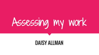 Assessing my work
DAISY ALLMAN
 