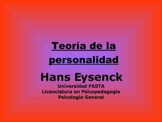 Teoría de la personalidad Hans Eysenck Universidad FASTA Licenciatura en Psicopedagogía Psicología General 