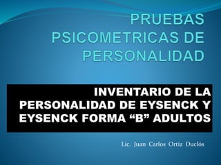 INVENTARIO DE LA
PERSONALIDAD DE EYSENCK Y
EYSENCK FORMA “B” ADULTOS
Lic. Juan Carlos Ortiz Duclós
 