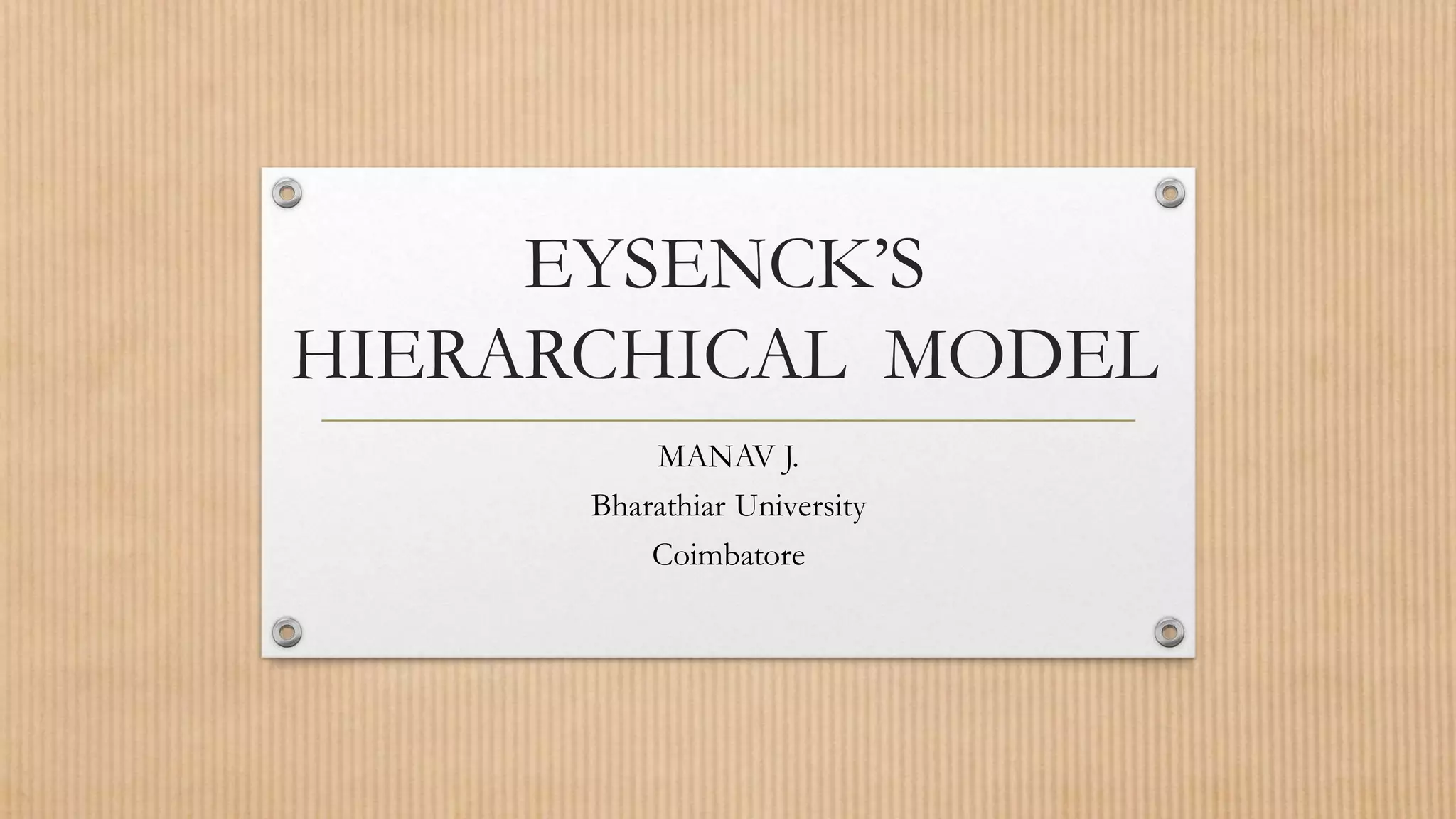 EYSENCK’S
HIERARCHICAL MODEL
MANAV J.
Bharathiar University
Coimbatore
 