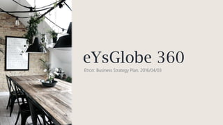 eYsGlobe 360
Etron: Business Strategy Plan, 2016/04/03
 