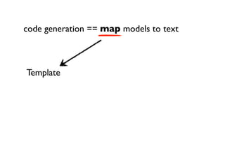 code generation == map models to text



Template
 