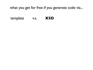 what you get for free if you generate code via...

template       v.s.    XSD
 