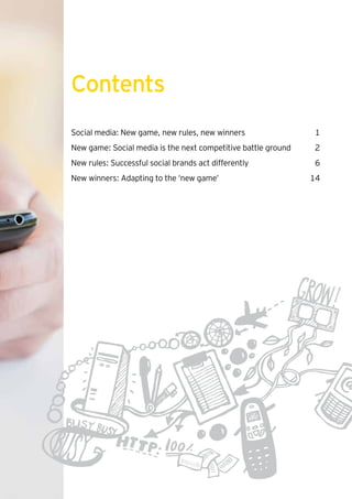 Contents
Social media: New game, new rules, new winners                 1
New game: Social media is the next competitive battle ground   2
New rules: Successful social brands act differently            6
New winners: Adapting to the ‘new game’                        14
 