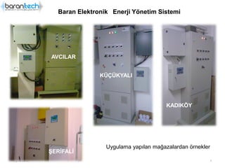 Baran Elektronik Enerji Yönetim Sistemi
123.01.2012
AVCILAR
ŞERİFALİ
KÜÇÜKYALI
KADIKÖY
Uygulama yapılan mağazalardan örnekler
 