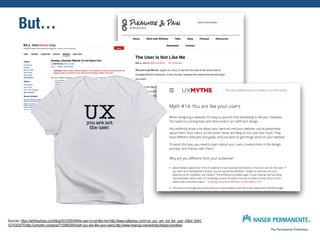 But…
Sources: https://whitneyhess.com/blog/2012/05/04/the-user-is-not-like-me/;http://www.cafepress.com/+ux_you_are_not_the_user_infant_tshirt,
1274303075;http://uxmyths.com/post/715988395/myth-you-are-like-your-users;http://www.nngroup.com/articles/design-priorities/
 