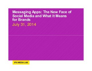 Messaging Apps: The New Face of
Social Media and What It Means
for Brands
July 31, 2014
 