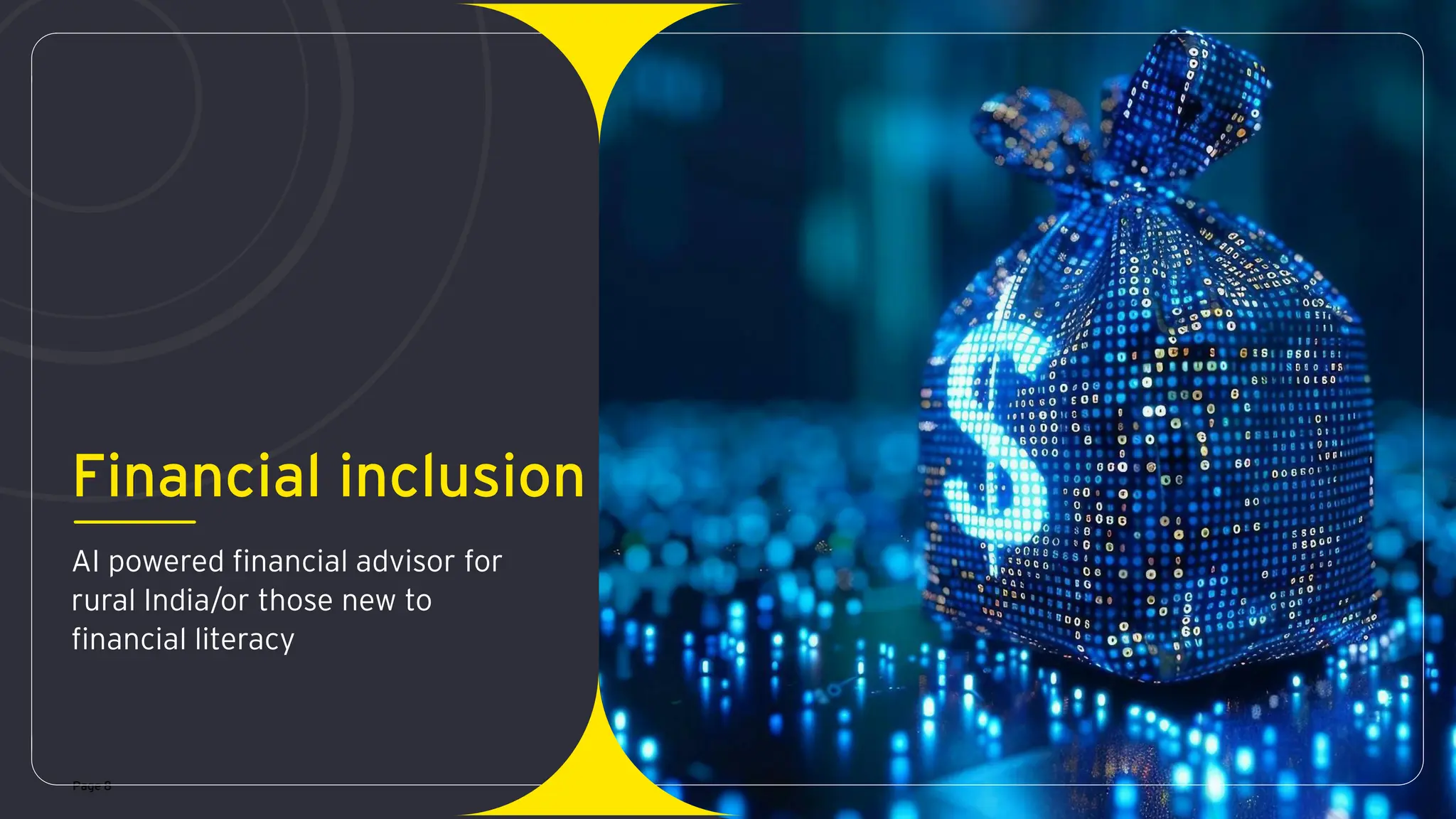 Page 8
Financial inclusion
AI powered financial advisor for
rural India/or those new to
financial literacy
 