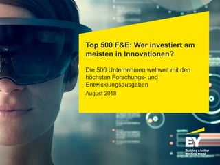 Top 500 F&E: Wer investiert am
meisten in Innovationen?
Die 500 Unternehmen weltweit mit den
höchsten Forschungs- und
Entwicklungsausgaben
August 2018
 