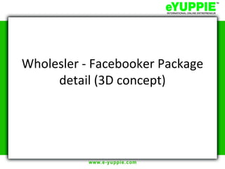 Wholesler - Facebooker Package
     detail (3D concept)
 