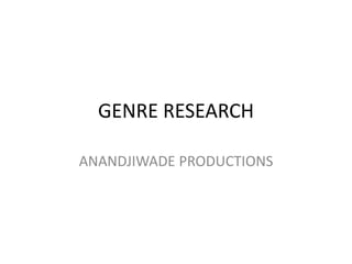 GENRE RESEARCH
ANANDJIWADE PRODUCTIONS
 