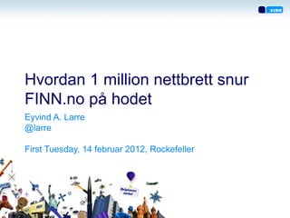 Hvordan 1 million nettbrett snur
FINN.no på hodet
Eyvind A. Larre
@larre

First Tuesday, 14 februar 2012, Rockefeller
 