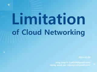 Limitation
of Cloud Networking
2014-02-04
Jung jung-in (call518@gmail.com)
Jeong wook-jae (wjjung11@gmail.com)
 