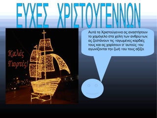 Αυτά τα Χριστούγεννα ας αναστήσουν
π ,το χαμόγελο στα χείλη των ανθρώ ων
πας ζεστάνουν τις αγωμένες καρδιές
’ πτους και ας χαρίσουν σ αυτούς ου
π .αγωνίζονται την ζωή ου τους αξίζει
 