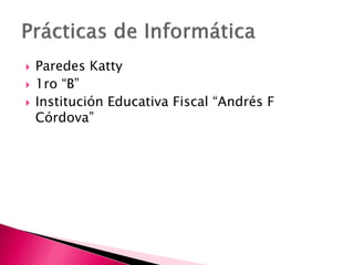  Paredes Katty
 1ro “B”
 Institución Educativa Fiscal “Andrés F
Córdova”
 