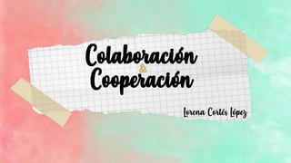 Colaboración
Cooperación
&
Lorena Cortés López
 