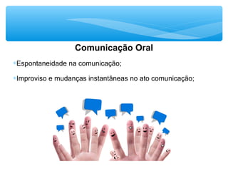 Comunicação Oral
∗Espontaneidade na comunicação;
∗Improviso e mudanças instantâneas no ato comunicação;
 