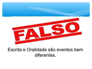 Escrita e Oralidade são eventos bem
diferentes.
 