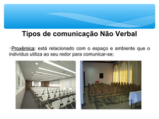 Tipos de comunicação Não Verbal
∗ProxêmicaProxêmica: está relacionado com o espaço e ambiente que o
indivíduo utiliza ao seu redor para comunicar-se;
 