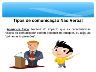 Tipos de comunicação Não Verbal
∗Aparência físicaAparência física: trata-se do impacto que as características
físicas do comunicador podem provocar no receptor, ou seja, as
“primeiras impressões”;
 