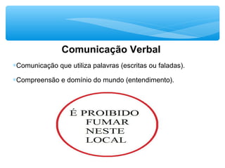 Comunicação Verbal
∗Comunicação que utiliza palavras (escritas ou faladas).
∗Compreensão e domínio do mundo (entendimento).
 