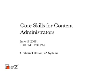 Core Skills for Content
Administrators
June 18 2008
1:30 PM – 2:30 PM

Graham Tillotson, eZ Systems