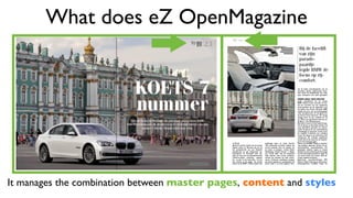 What does eZ OpenMagazine
It manages the combination between master pages, content and styles
 