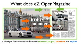 What does eZ OpenMagazine
It manages the combination between master pages, content and styles
 