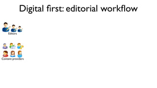 Editors
Content providers
Digital ﬁrst: editorial workﬂow
 