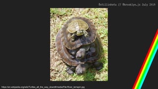 @stillinbeta // @brooklyn_js July 2019
https://en.wikipedia.org/wiki/Turtles_all_the_way_down#/media/File:River_terrapin.jpg
 