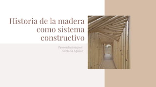 Historia de la madera
como sistema
constructivo
Presentación por:
Adriana Aguiar
 
