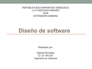 REPUBLICA BOLIVARIANA DE VENEZUELA
I.U.P SANTIAGO MARIÑO
SAIA
EXTENSION CABIMAS
Realizado por:
Gabriel González
CI: 27.184.207
Ingeniería en sistemas
 