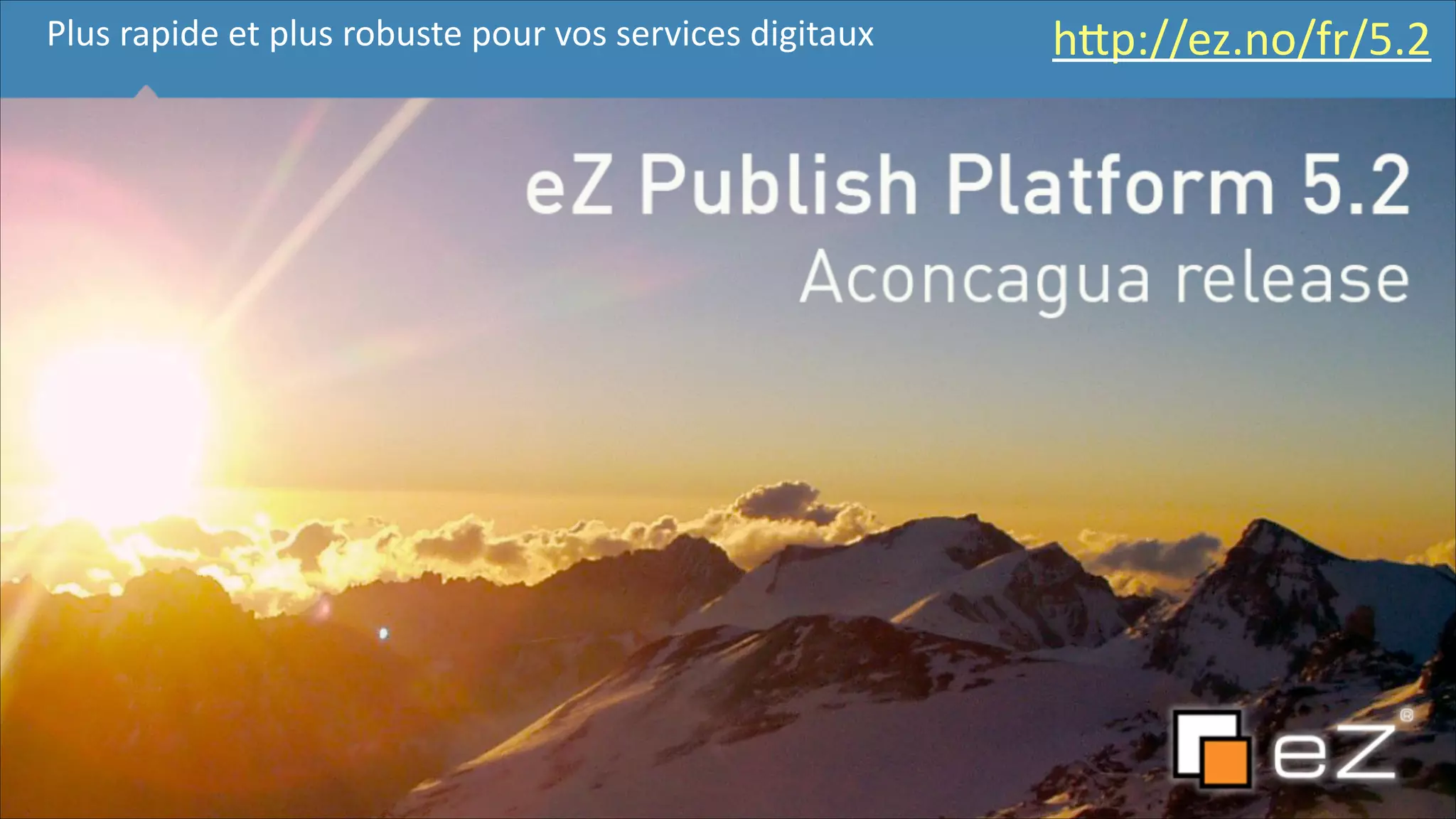 Plus	
  rapide	
  et	
  plus	
  robuste	
  pour	
  vos	
  services	
  digitaux

hFp://ez.no/fr/5.2	
  

!8

 