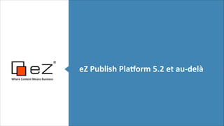 eZ	
  Publish	
  Pla,orm	
  5.2	
  et	
  au-­‐delà
Where	
  Content	
  Means	
  Business	
  

!
!

 