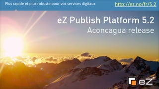 Plus	
  rapide	
  et	
  plus	
  robuste	
  pour	
  vos	
  services	
  digitaux

hFp://ez.no/fr/5.2	
  

!8

 