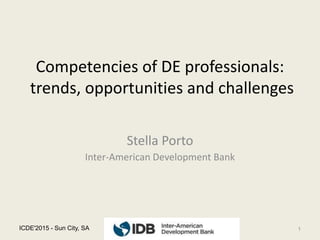 Competencies of DE professionals:
trends, opportunities and challenges
Stella Porto
Inter-American Development Bank
ICDE'2015 - Sun City, SA 1
 