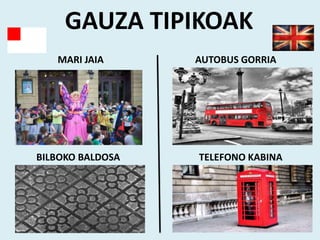 GAUZA TIPIKOAK
MARI JAIA AUTOBUS GORRIA
BILBOKO BALDOSA TELEFONO KABINA
 