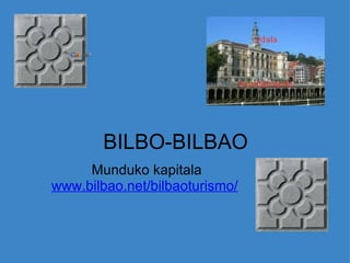   BILBO-BILBAO Munduko kapitala www.bilbao.net/bilbaoturismo/       