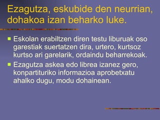 Ezagutza, eskubide den neurrian, dohakoa izan beharko luke. Eskolan erabiltzen diren testu liburuak oso garestiak suertatzen dira, urtero, kurtsoz kurtso ari garelarik, ordaindu beharrekoak.  Ezagutza askea edo librea izanez gero, konpartituriko informazioa aprobetxatu ahalko dugu, modu dohainean. 