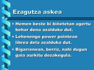 Ezagutza askea Hemen beste bi biñetetan agertu behar dena azalduko dut. Lehenengo power pointean librea dela azalduko dut.  Bigarrenean, berriz, nahi dugun gaia aurkitu dezakegula. 