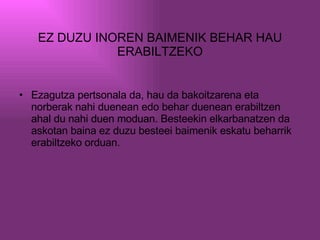 EZ DUZU INOREN BAIMENIK BEHAR HAU ERABILTZEKO Ezagutza pertsonala da, hau da bakoitzarena eta norberak nahi duenean edo behar duenean erabiltzen ahal du nahi duen moduan. Besteekin elkarbanatzen da askotan baina ez duzu besteei baimenik eskatu beharrik erabiltzeko orduan. 