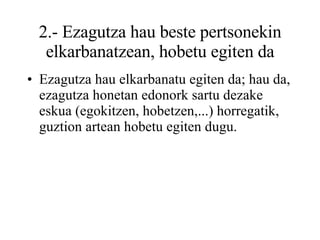 2.- Ezagutza hau beste pertsonekin elkarbanatzean, hobetu egiten da Ezagutza hau elkarbanatu egiten da; hau da, ezagutza honetan edonork sartu dezake eskua (egokitzen, hobetzen,...) horregatik, guztion artean hobetu egiten dugu. 