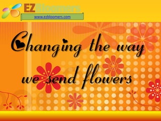 www.ezbloomers.com




Changing the way
 we send flowers
 