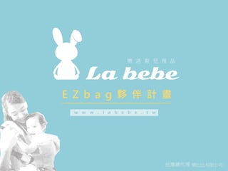 樂 活 育 兒 用 品
: 台灣總代理 樂比比有限公司 :
E Z b a g 夥 伴 計 畫
w w w . l a b e b e . t w
 