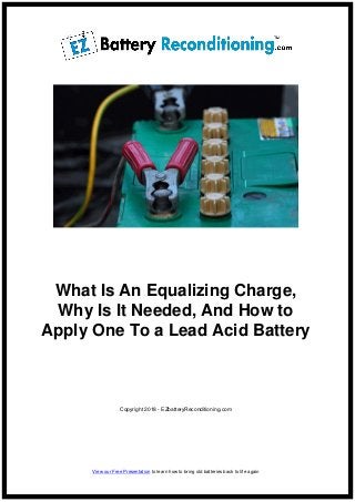 What Is An Equalizing Charge,
Why Is It Needed, And How to
Apply One To a Lead Acid Battery
Copyright 2018 - EZbatteryReconditioning.com
View our Free Presentation to learn how to bring old batteries back to life again
 