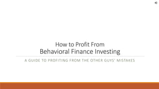 How to Profit From
Behavioral Finance Investing
A GUIDE TO PROFITING FROM THE OTHER GUYS’ MISTAKES
 