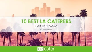 10 BEST LA CATERERS
Eat This Now
By Christina Mueller
 